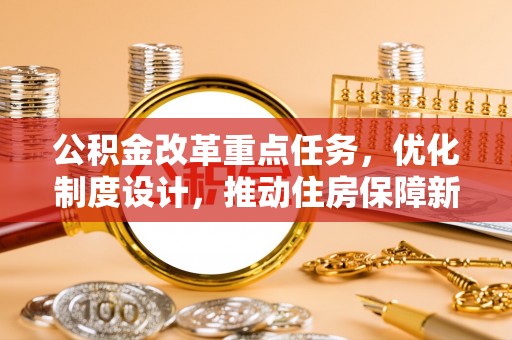 墨脱公积金改革重点任务，优化制度设计，推动住房保障新发展