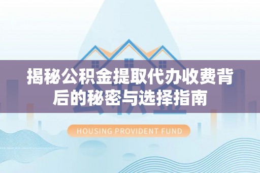 墨脱揭秘公积金提取代办收费背后的秘密与选择指南