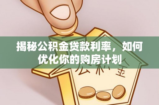 墨脱揭秘公积金贷款利率，如何优化你的购房计划