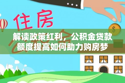 墨脱解读政策红利，公积金贷款额度提高如何助力购房梦