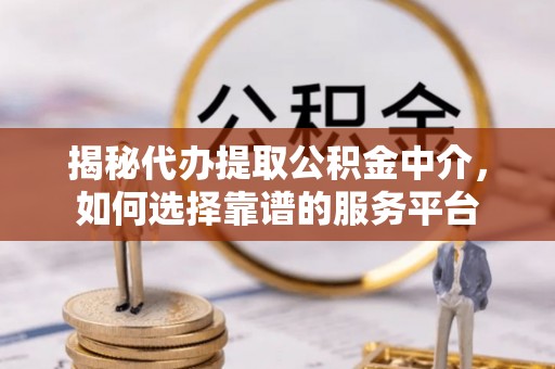 墨脱揭秘代办提取公积金中介，如何选择靠谱的服务平台