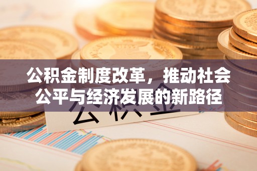 墨脱公积金制度改革，推动社会公平与经济发展的新路径