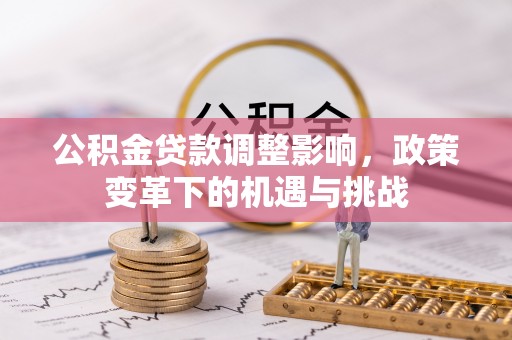 墨脱公积金贷款调整影响，政策变革下的机遇与挑战