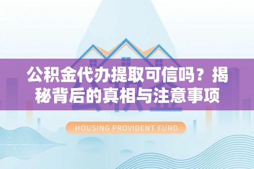墨脱公积金代办提取可信吗？揭秘背后的真相与注意事项