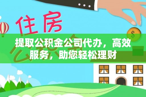 墨脱提取公积金公司代办，高效服务，助您轻松理财
