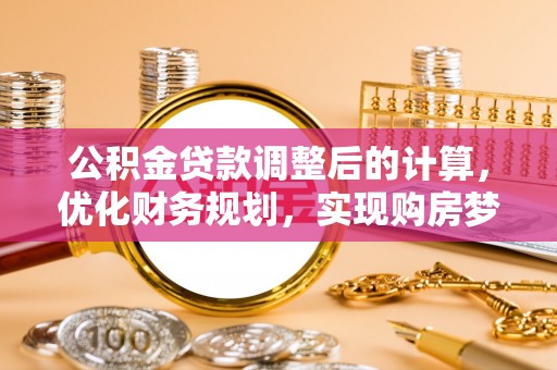 墨脱公积金贷款调整后的计算，优化财务规划，实现购房梦想