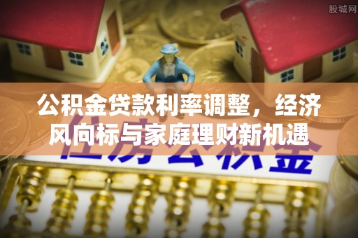 墨脱公积金贷款利率调整，经济风向标与家庭理财新机遇