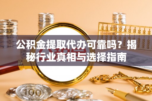 墨脱公积金提取代办可靠吗？揭秘行业真相与选择指南