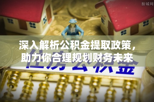 墨脱深入解析公积金提取政策，助力你合理规划财务未来