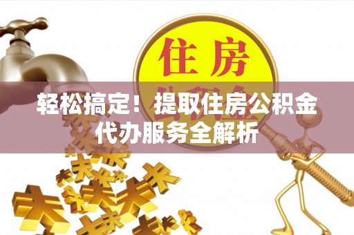 墨脱轻松搞定！提取住房公积金代办服务全解析