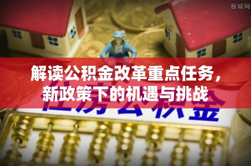 墨脱解读公积金改革重点任务，新政策下的机遇与挑战
