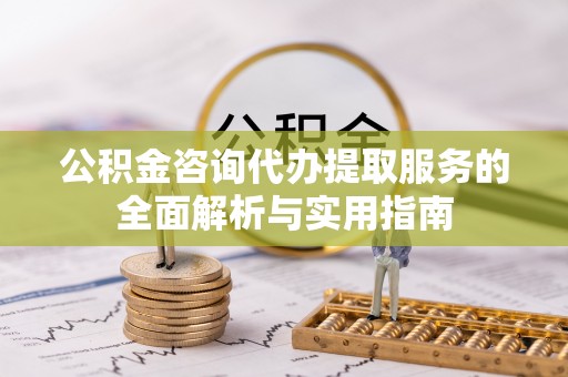 墨脱公积金咨询代办提取服务的全面解析与实用指南