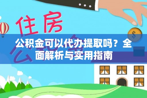 墨脱公积金可以代办提取吗？全面解析与实用指南