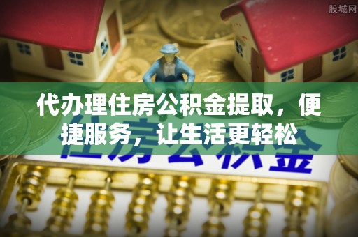 墨脱代办理住房公积金提取，便捷服务，让生活更轻松
