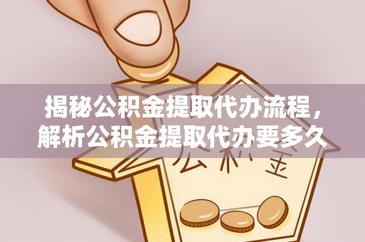 墨脱揭秘公积金提取代办流程，解析公积金提取代办要多久的真相