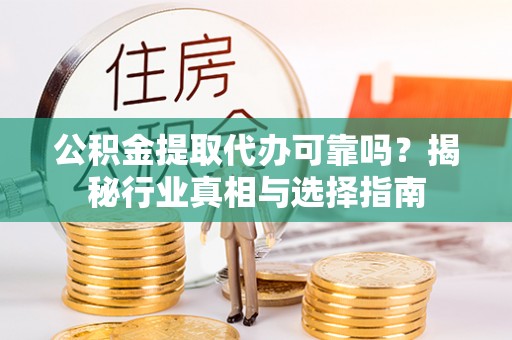 墨脱公积金提取代办可靠吗？揭秘行业真相与选择指南