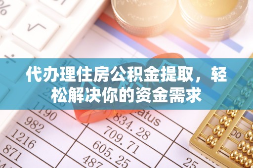 墨脱代办理住房公积金提取，轻松解决你的资金需求