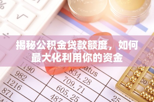 墨脱揭秘公积金贷款额度，如何最大化利用你的资金