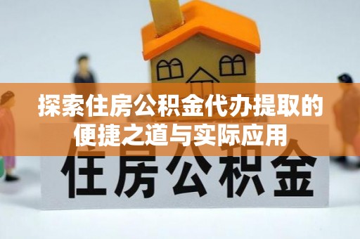 墨脱探索住房公积金代办提取的便捷之道与实际应用