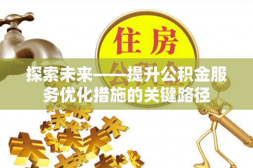墨脱探索未来——提升公积金服务优化措施的关键路径