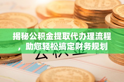 墨脱揭秘公积金提取代办理流程，助您轻松搞定财务规划