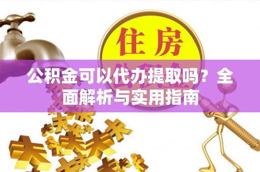 墨脱公积金可以代办提取吗？全面解析与实用指南