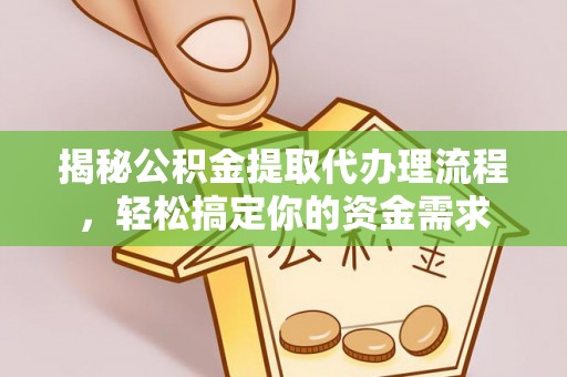 墨脱揭秘公积金提取代办理流程，轻松搞定你的资金需求