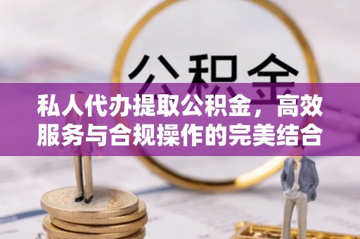 墨脱私人代办提取公积金，高效服务与合规操作的完美结合