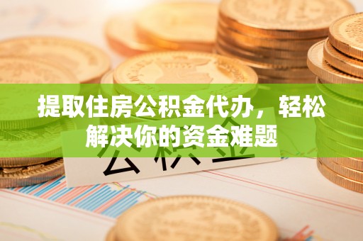 墨脱提取住房公积金代办，轻松解决你的资金难题