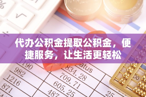 墨脱代办公积金提取公积金，便捷服务，让生活更轻松