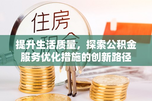 墨脱提升生活质量，探索公积金服务优化措施的创新路径
