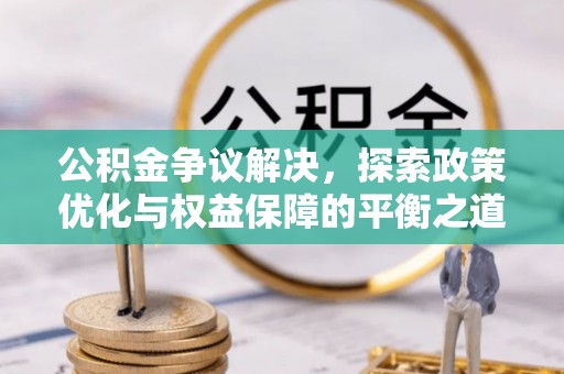 墨脱公积金争议解决，探索政策优化与权益保障的平衡之道
