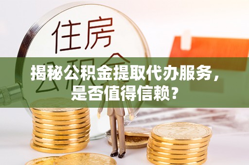 墨脱揭秘公积金提取代办服务，是否值得信赖？