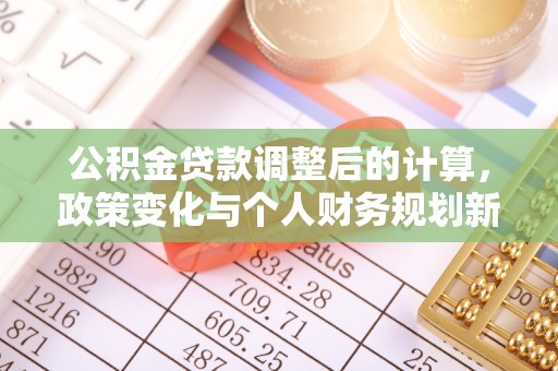 墨脱公积金贷款调整后的计算，政策变化与个人财务规划新思路