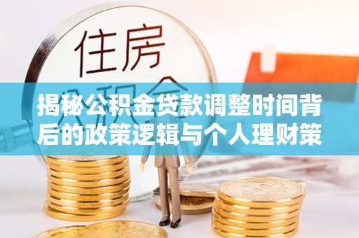 墨脱揭秘公积金贷款调整时间背后的政策逻辑与个人理财策略