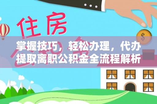 墨脱掌握技巧，轻松办理，代办提取离职公积金全流程解析