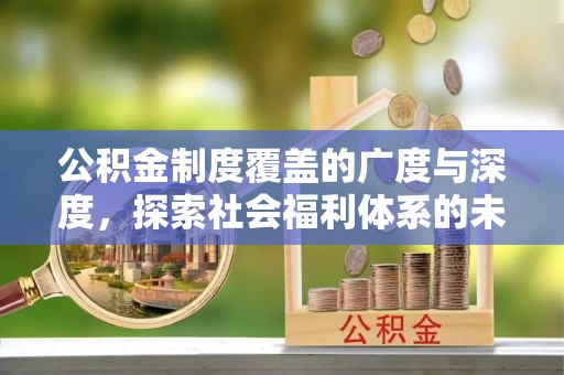 墨脱公积金制度覆盖的广度与深度，探索社会福利体系的未来方向