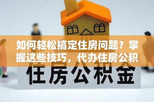 墨脱如何轻松搞定住房问题？掌握这些技巧，代办住房公积金提取不再难