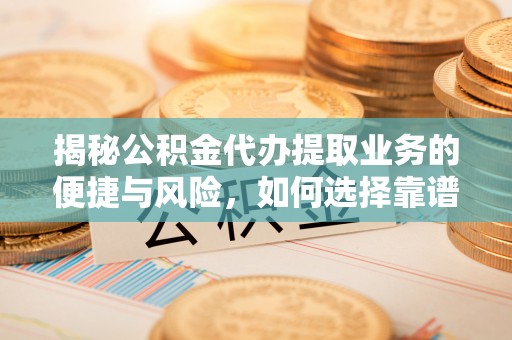 墨脱揭秘公积金代办提取业务的便捷与风险，如何选择靠谱服务？