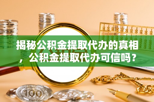 墨脱揭秘公积金提取代办的真相，公积金提取代办可信吗？
