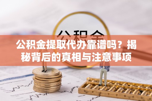 墨脱公积金提取代办靠谱吗？揭秘背后的真相与注意事项