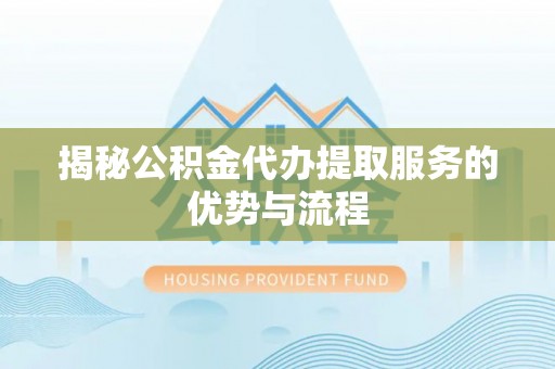 墨脱揭秘公积金代办提取服务的优势与流程