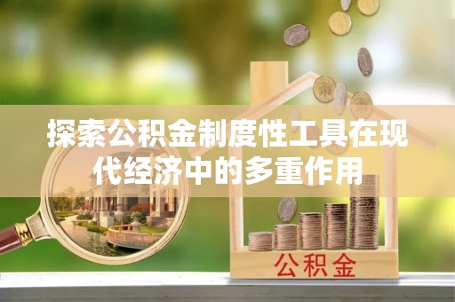 墨脱探索公积金制度性工具在现代经济中的多重作用