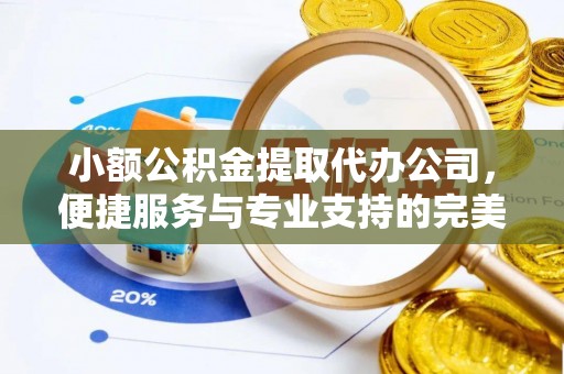 墨脱小额公积金提取代办公司，便捷服务与专业支持的完美结合