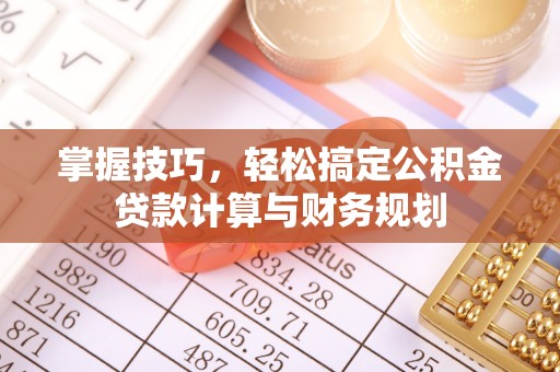 墨脱掌握技巧，轻松搞定公积金贷款计算与财务规划