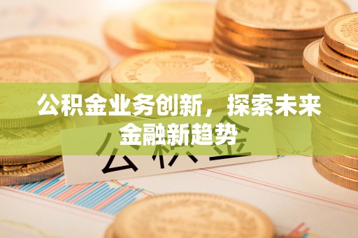 墨脱公积金业务创新，探索未来金融新趋势