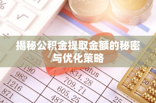 墨脱揭秘公积金提取金额的秘密与优化策略