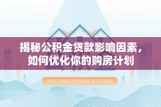 墨脱揭秘公积金贷款影响因素，如何优化你的购房计划