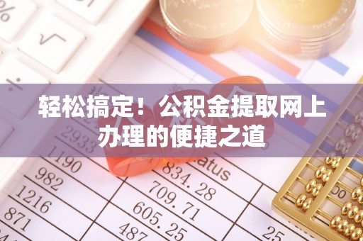 墨脱轻松搞定！公积金提取网上办理的便捷之道