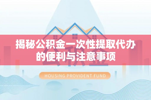 墨脱揭秘公积金一次性提取代办的便利与注意事项